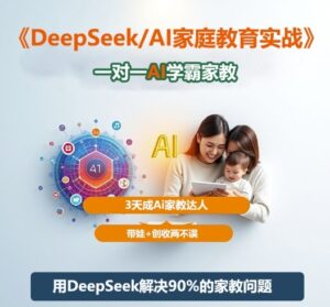 DeepSeek+Al家庭教育实战,一对一AI学霸家教,3天成Ai家教达人,带娃+创收两不误-川川创富网