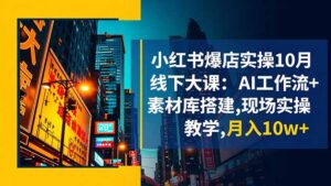 小红书爆店实操10月线下大课:AI工作流+素材库搭建,现场实操教学,月入10w+-川川创富网