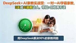 DeepSeek+AI家教实战营：1对1AI学霸家教,3天成Ai家教达人,带娃+创收两不误-川川创富网