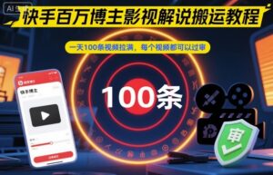 快手百万博主影视解说搬运教程,一天100条视频拉满,每个视频都可以过审-川川创富网