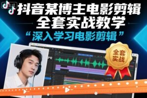 抖音某博主电影剪辑全套实战教学，深入学习电影剪辑-川川创富网
