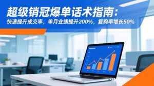 超级销冠爆单话术指南：快速提升成交率，单月业绩提升200%，复购率增长50%-川川创富网