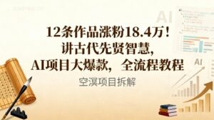12条作品涨粉18.4W！讲古代智慧，AI项目大爆款，全流程教程-川川创富网