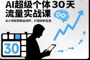 AI超级个体30天流量实战课,从小项目到商业闭环,打造你的生态-川川创富网