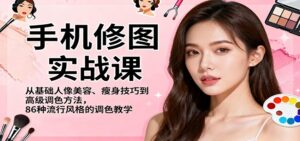 手机修图实战课,从基础人像美容、瘦身技巧到高级调色方法,86种流行风格的调色教学-川川创富网