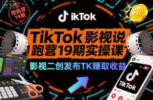TikTok影视解说陪跑营19期实操课，影视二创发布TK賺取收益，万播收益50美金-川川创富网