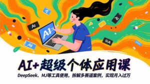 AI+超级个体应用课，DeepSeek,MJ等工具使用,拆解多赛道案例，实现月入过万-川川创富网