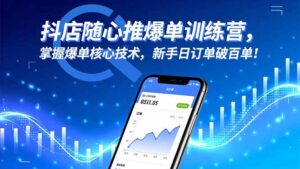 抖店随心推爆单训练营，掌握爆单核心技术，新手日订单破百单！-川川创富网