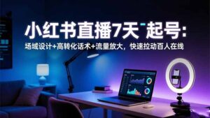 小红书直播7天起号:场域设计+高转化话术+流量放大,快速拉动百人在线-川川创富网