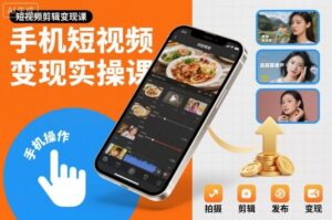 手机短视频变现实操课，短视频剪辑变现课-川川创富网