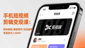 手机短视频剪辑变现课:剪映基础/模板制作/实战案例,零基础月入5000+-川川创富网