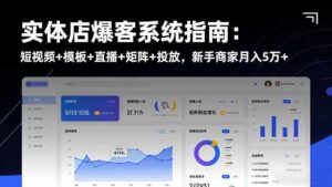 实体店爆客系统指南：短视频+模板+直播+矩阵+投放，新手商家月入5万+-川川创富网