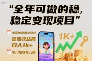 全年可做的稳定变现项目，无需露脸直播小游戏，稳定收益高，日入1k+，零门槛轻松入局【揭秘】-川川创富网