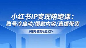 小红书IP变现陪跑课：账号冷启动/爆款内容/直播带货，单账号最高收益2万+-川川创富网