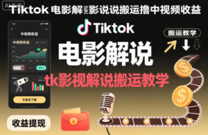 Tiktok电影解说搬运撸中视频收益，tk影视解说搬运教学-川川创富网