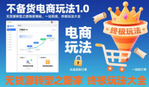 不备货电商玩法1.0,无货源转型之路独家揭秘,一站到底,终极玩法大全-川川创富网