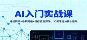 AI入门实战课：神经网络+卷积网络+目标检测算法，30天掌握AI核心基础-川川创富网