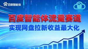 建百度智能体流量赛道,实现网盘拉新收益最大化-川川创富网