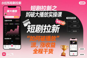 短剧拉新之小红书如何破大播放实操课,如何破播放,涨收益,全程干货-川川创富网
