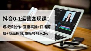 抖音0-1运营变现课:短视频创作+直播实操+口播剪辑+商品橱窗,单账号月入2w-川川创富网