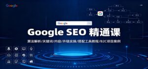 Google SEO 精通课：算法解析/关键词/内容/外链实操/搭配工具教程/B2C项目案例-川川创富网