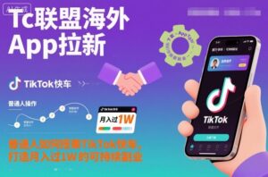 Tc联盟海外App拉新:普通人如何搭乘TikTok快车,打造月入过1W的可持续副业-川川创富网