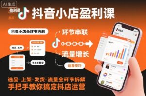 抖音小店盈利课-选品-上架-发货-流量全环节拆解,手把手教你搞定抖店运营-川川创富网