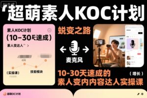 超萌素人KOC计划,10-30天速成的素人变内容达人实操课,适合想做短剧小说推文电商推广的素人入局-川川创富网