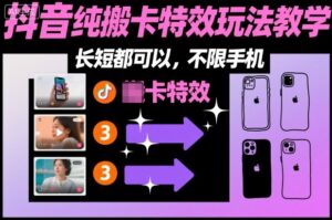 某社群抖音纯搬卡特效玩法教学，长短都可以，不限手机-川川创富网