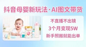 抖音母婴赛道新玩法，AI图文带货，不用直播，3个月变现5W，新手照搬就能出单-川川创富网