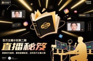 百万主播计划第二期，紧跟时代趋势，解锁直播秘笈，近向百万主播之路-川川创富网