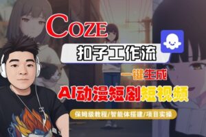 Coze扣子智能体工作流一键生成“AI动漫短剧“短视频，全流程保姆级教学-川川创富网