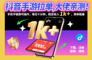 抖音手游拉单，大佬亲测！手机平板即可操作，每日十分钟，稳定收入1k+，简单粗暴【揭秘】-川川创富网