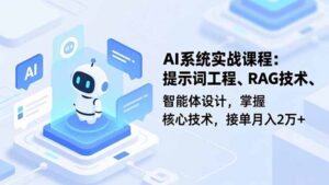 AI系统实战课程,提示词工程、RAG技术、智能体设计,掌握核心技术,接单月入2万+-川川创富网