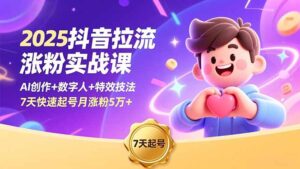 2025抖音拉流涨粉实战课，AI创作+数字人+特效技法，7天快速起号月涨粉5万+-川川创富网