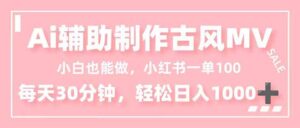 小白也能做！AI辅助制作古风MV，小红薯一单100，每天30分钟轻松日入1000+-川川创富网