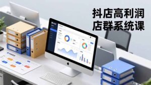 抖店高利润店群系统课，店群搭建、选品策略、运营管控，构建标准体系，矩阵月入20万+-川川创富网