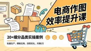 电商作图效率提升课，批量生产、模板应用、流程优化，20+细分品类实操案例，月赚3万-川川创富网
