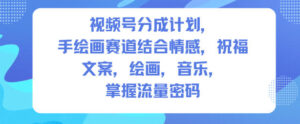 视频号分成计划，人生感悟手绘画赛道，文案，绘画，音乐，掌握流量密码-川川创富网