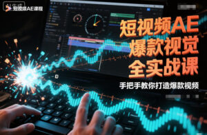 短视频AE爆款视觉全实战课，手把手教你打造爆款视频-川川创富网