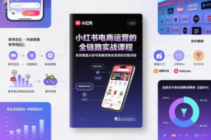 小红书电商运营的全链路实战课程,系统覆盖从账号搭建到商业变现的完整流程-川川创富网