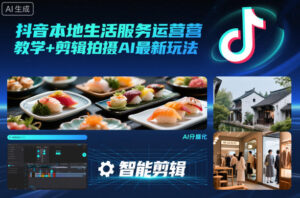 抖音本地生活服务运营教学+剪辑拍摄AI最新玩法-川川创富网