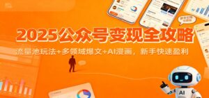 2025公众号变现全攻略：流量池玩法+多领域爆文+AI漫画，新手快速盈利-川川创富网