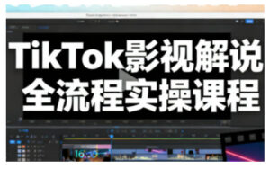 TikTok影视解说全流程实操，手把手教你打造TK爆款解说视频-川川创富网
