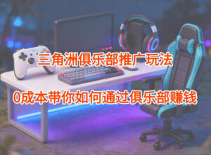 项目拆解：三角洲俱乐部推广玩法，0成本带你如何通过俱乐部賺钱-川川创富网