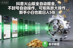 抖音火山版全自动掘金，不封号自动操作，可矩阵放大操作，新手小白也能日入5张【揭秘】-川川创富网