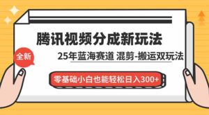 腾讯视频分成计划最新教程:25年蓝海赛道,混剪、搬运双玩法,零基础小白也能轻松日入300+-川川创富网