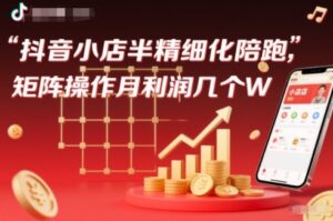 抖店半精细化铺货【1期+2期】,抖音小店半精细化陪跑,矩阵操作月利润几个W(更新12月)-川川创富网