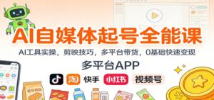 AI自媒体起号全能课:AI工具实操,剪映技巧,多平台带货,0基础快速变现-川川创富网