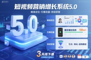 短视频营销增长系统5.0,精准定位-引爆流量-持续获客,3天线下课(音频+图片)-川川创富网
